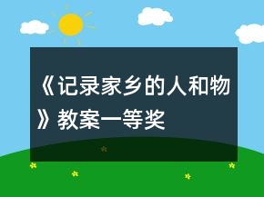 《记录家乡的人和物》教案一等奖