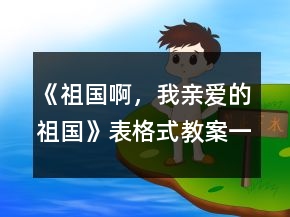 《祖国啊，我亲爱的祖国》表格式教案一等奖