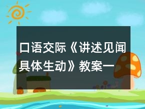 口语交际《讲述见闻具体生动》教案一等奖