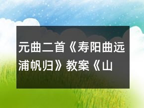 元曲二首《寿阳曲远浦帆归》教案《山坡羊潼关怀古》教案一等奖