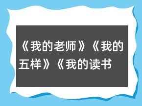《我的老师》《我的五样》《我的读书生活》教案及练习一等奖