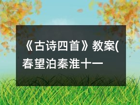 《古诗四首》教案(春望、泊秦淮、十一月四日风雨大作、过零丁洋)一等奖