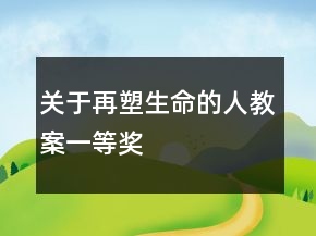 关于再塑生命的人教案一等奖