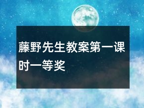藤野先生教案第一课时一等奖