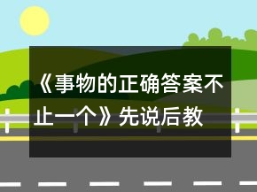 《事物的正确答案不止一个》先说后教名师教案一等奖