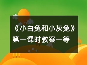 《小白兔和小灰兔》第一课时教案一等奖