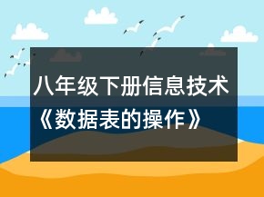 八年级下册信息技术《数据表的操作》教案一等奖