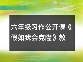 六年级习作公开课《假如我会克隆》教案一等奖