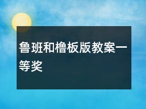 鲁班和橹板（版教案）一等奖