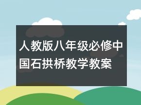 人教版八年级必修中国石拱桥教学教案一等奖