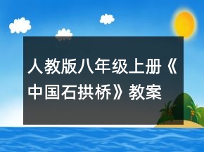 人教版八年级上册《中国石拱桥》教案一等奖
