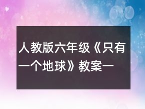 人教版六年级《只有一个地球》教案一等奖