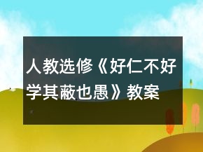 人教选修《好仁不好学,其蔽也愚》教案（第2课时）一等奖