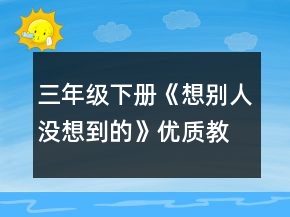 三年级下册《想别人没想到的》优质教案一等奖