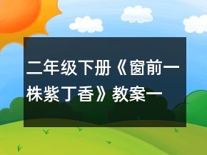 二年级下册《窗前,一株紫丁香》教案一等奖