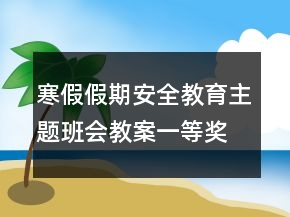 寒假假期安全教育主题班会教案一等奖