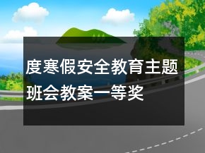 度寒假安全教育主题班会教案一等奖