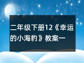 二年级下册12《幸运的小海豹》教案一等奖