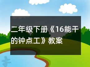 二年级下册《16、能干的钟点工》教案一等奖