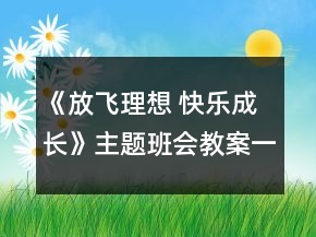 《放飞理想 快乐成长》主题班会教案一等奖