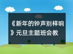 《新年的钟声别样响》元旦主题班会教案一等奖