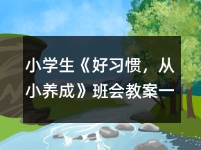 小学生《好习惯,从小养成》班会教案一等奖