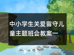 中小学生关爱留守儿童主题班会教案一等奖