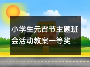 小学生元宵节主题班会活动教案一等奖