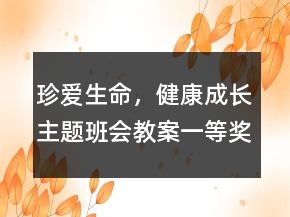 珍爱生命，健康成长主题班会教案一等奖