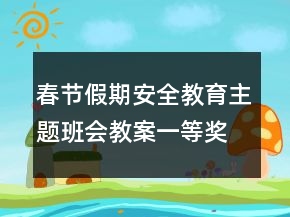 春节假期安全教育主题班会教案一等奖