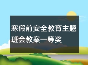 寒假前安全教育主题班会教案一等奖