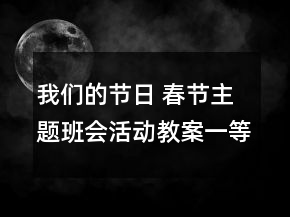 我们的节日 春节主题班会活动教案一等奖
