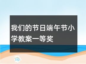 我们的节日端午节小学教案一等奖