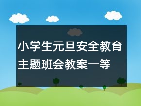 小学生元旦安全教育主题班会教案一等奖