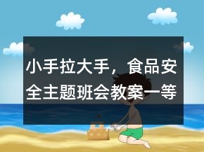 小手拉大手，食品安全主题班会教案一等奖