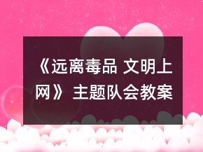 《远离毒品 文明上网》 主题队会教案一等奖