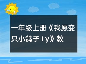 一年级上册《我愿变只小鸽子 i y》教案一等奖