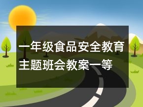 一年级食品安全教育主题班会教案一等奖