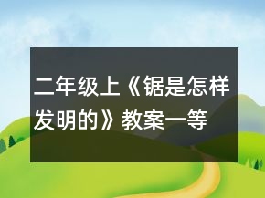 二年级上《锯是怎样发明的》教案一等奖