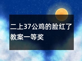 二上37公鸡的脸红了教案一等奖