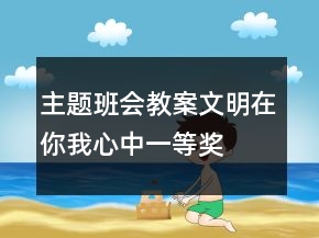 主题班会教案：文明在你我心中一等奖