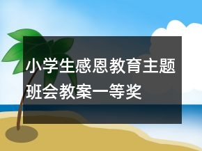 小学生感恩教育主题班会教案一等奖