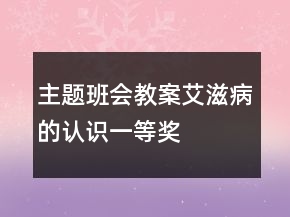 主题班会教案艾滋病的认识一等奖