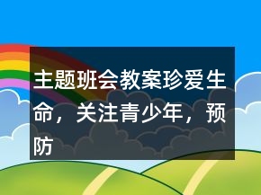 主题班会教案：珍爱生命，关注青少年，预防艾滋病一等奖
