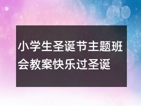 小学生圣诞节主题班会教案：快乐过圣诞一等奖