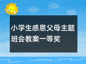 小学生感恩父母主题班会教案一等奖