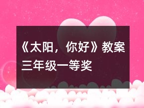 《太阳，你好》教案（ 三年级）一等奖