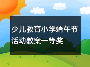 少儿教育小学端午节活动教案一等奖