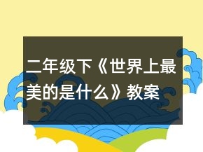 二年级下《世界上最美的是什么》教案一等奖