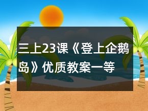 三上23课《登上企鹅岛》优质教案一等奖